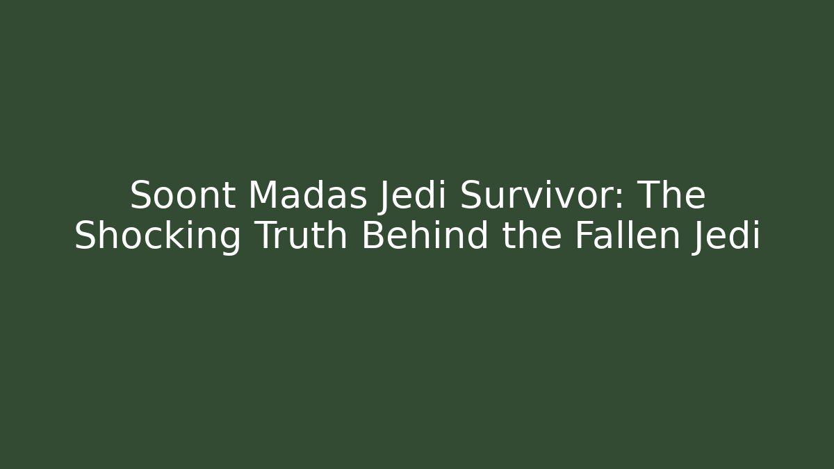 Soont Madas Jedi Survivor: The Shocking Truth Behind the Fallen Jedi