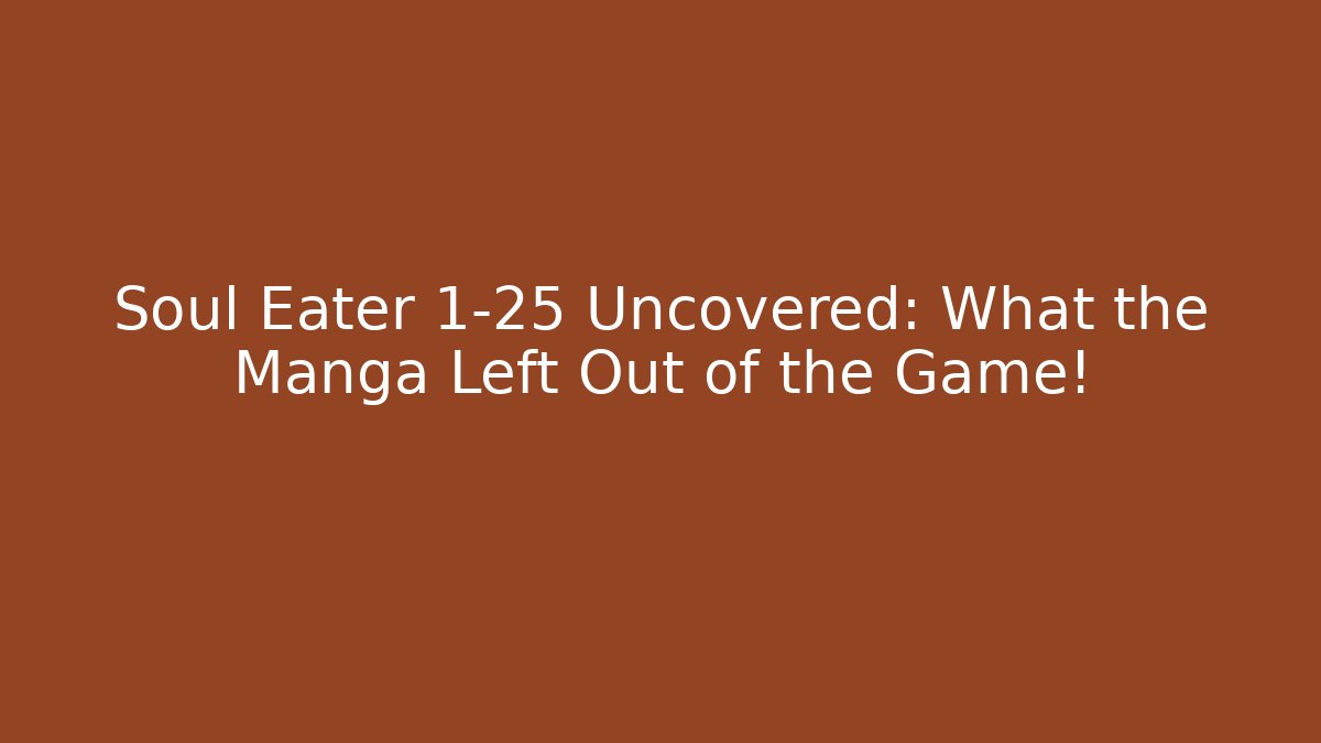 Soul Eater 1-25 Uncovered: What the Manga Left Out of the Game!