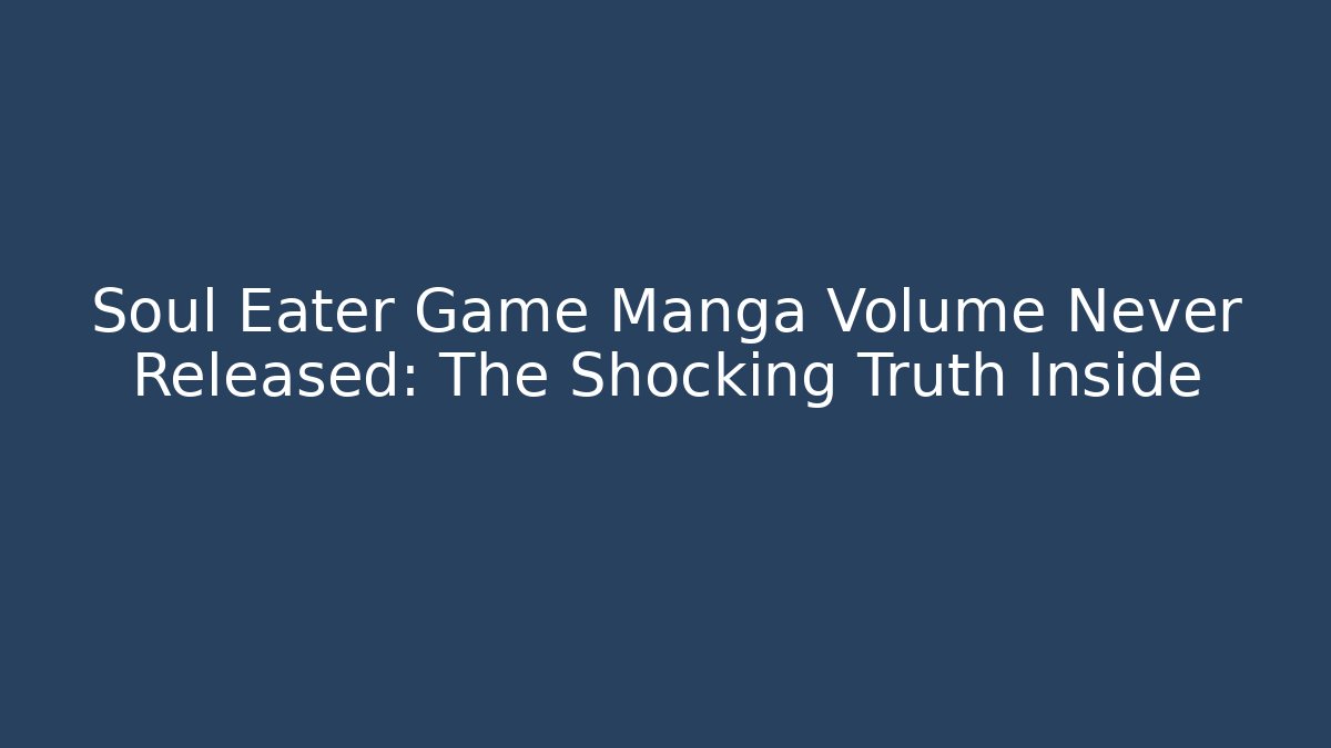Soul Eater Game Manga Volume Never Released: The Shocking Truth Inside - Boomer Naturals