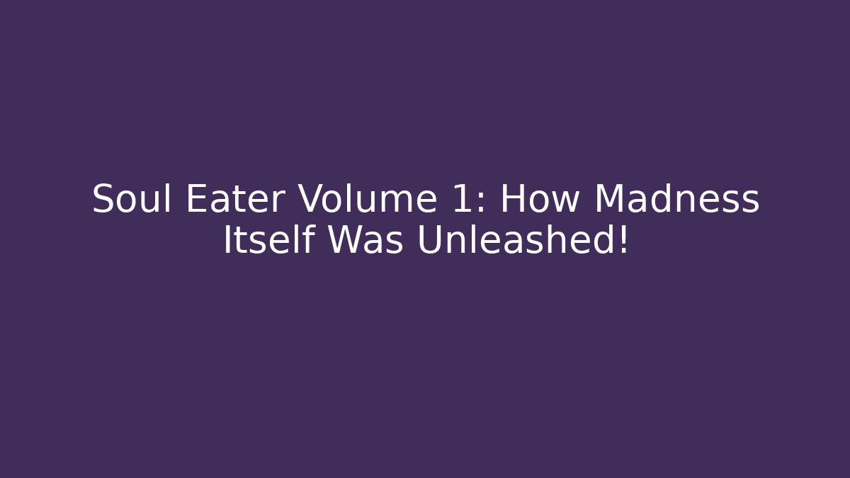 Soul Eater Volume 1: How Madness Itself Was Unleashed!
