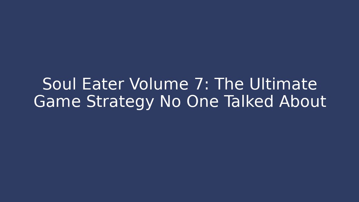 Soul Eater Volume 7: The Ultimate Game Strategy No One Talked About