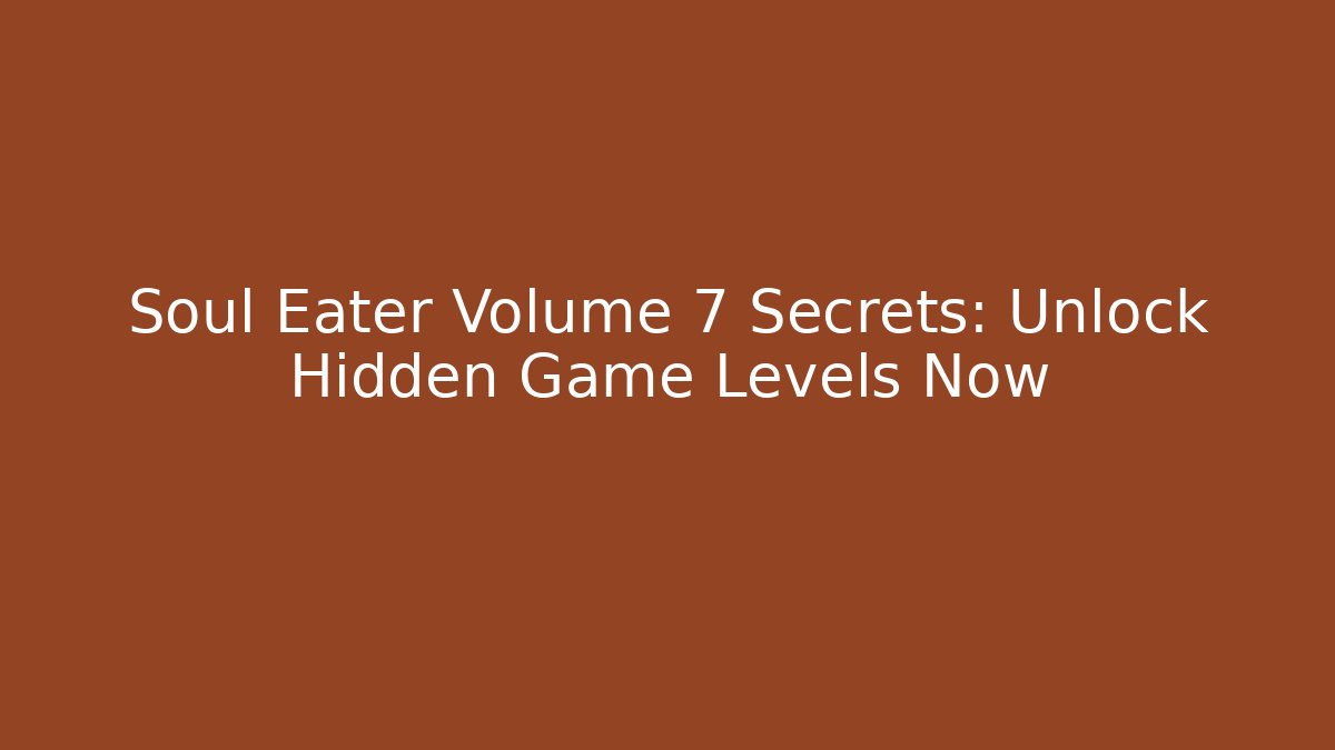 Soul Eater Volume 7 Secrets: Unlock Hidden Game Levels Now - Boomer Naturals