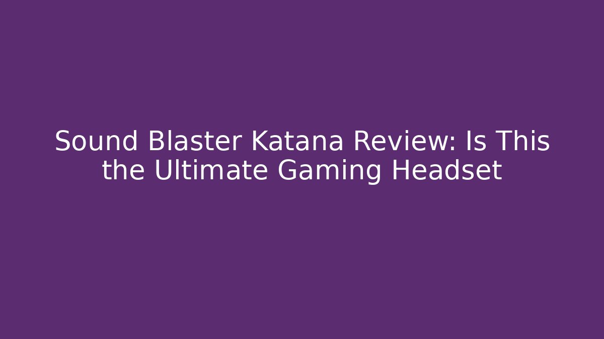 Sound Blaster Katana Review: Is This the Ultimate Gaming Headset