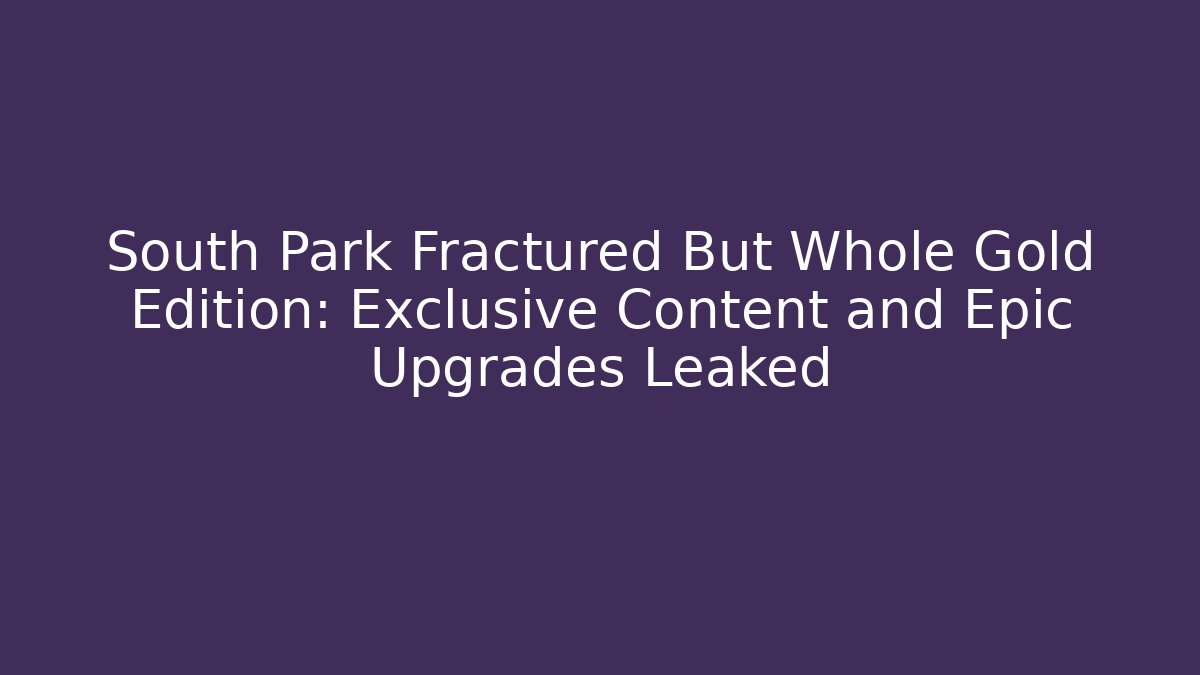 South Park Fractured But Whole Gold Edition: Exclusive Content and Epic Upgrades Leaked