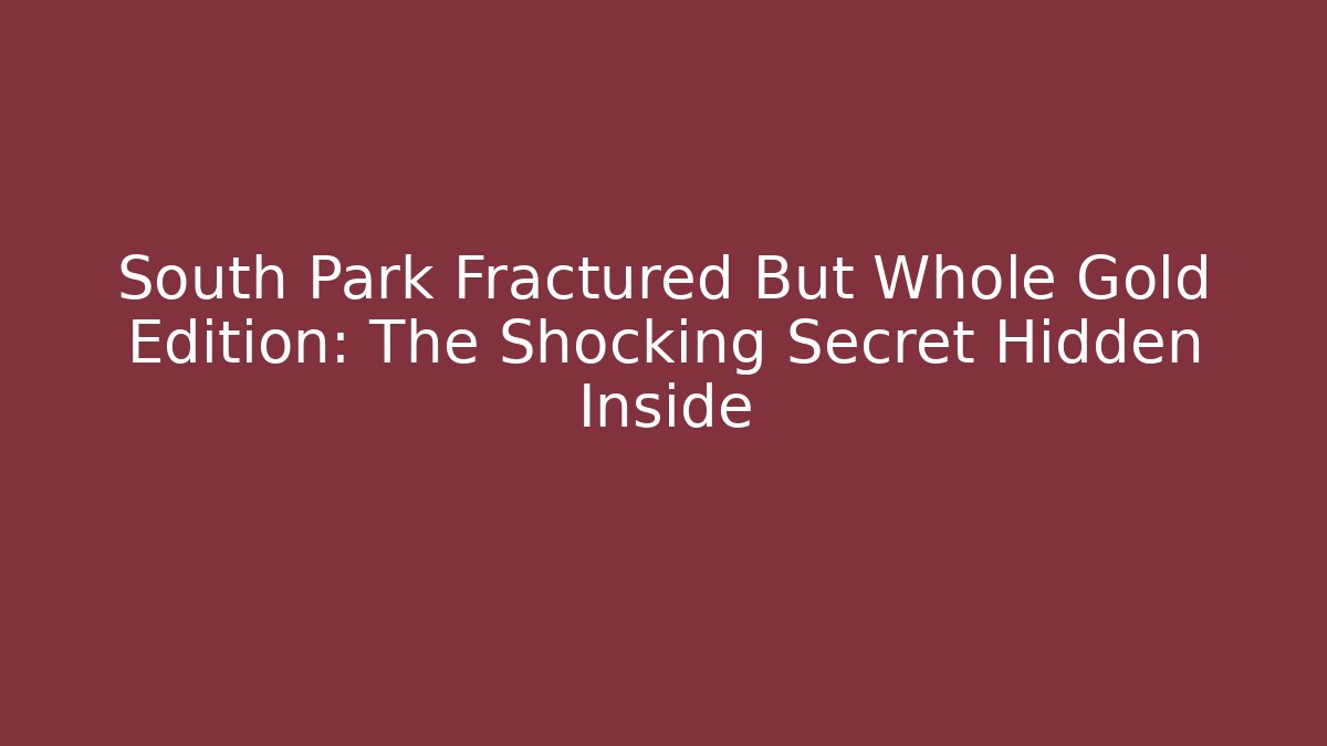 South Park Fractured But Whole Gold Edition: The Shocking Secret Hidden Inside