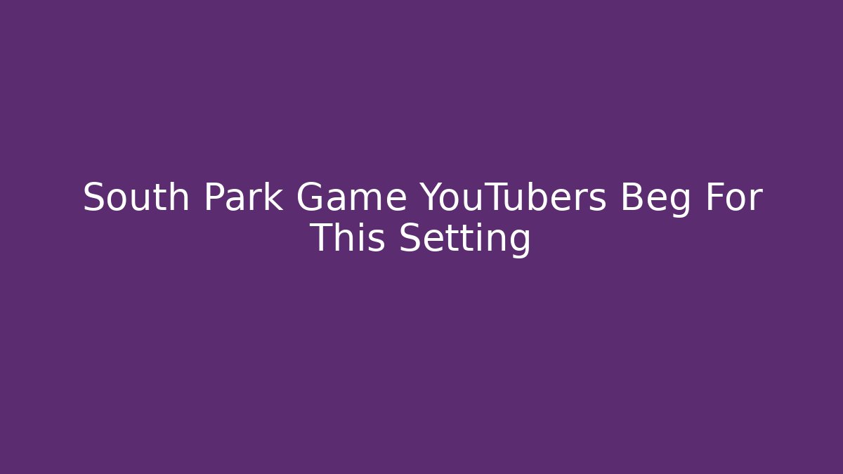 South Park Game YouTubers Beg For This Setting