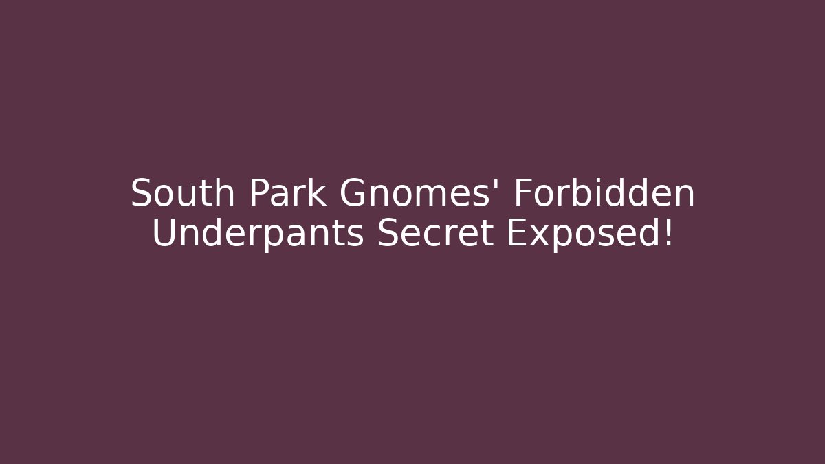 South Park Gnomes’ Forbidden Underpants Secret Exposed!
