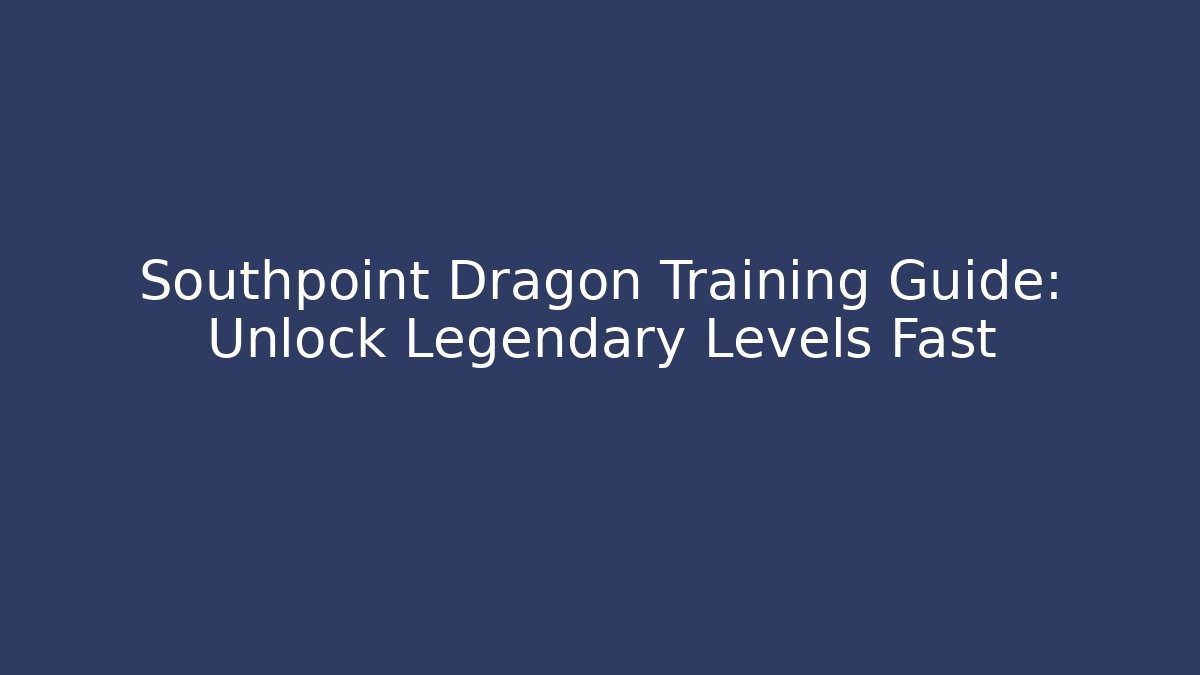 Southpoint Dragon Training Guide: Unlock Legendary Levels Fast