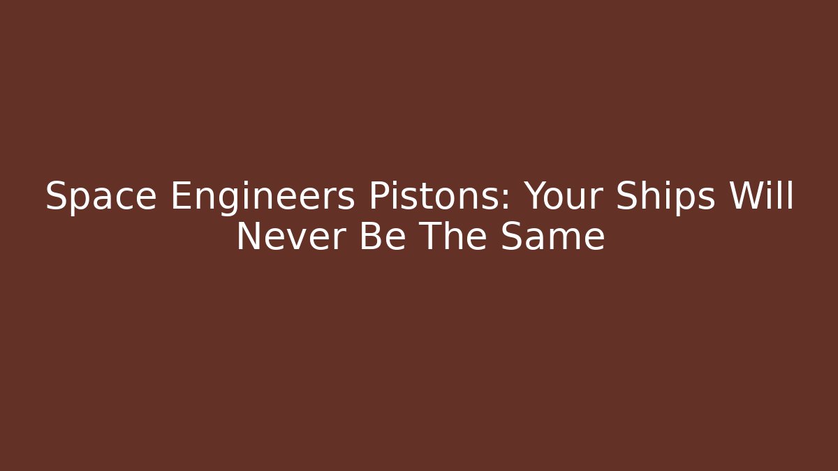 Space Engineers Pistons: Your Ships Will Never Be The Same - Boomer Naturals