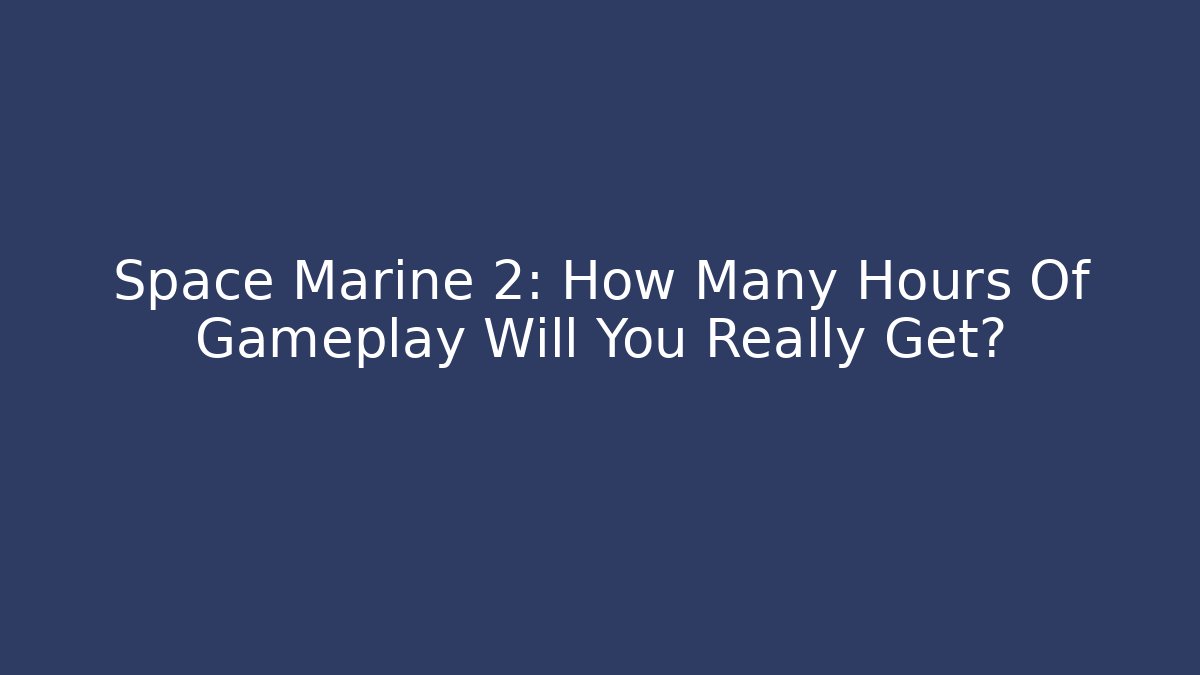 Space Marine 2: How Many Hours Of Gameplay Will You Really Get?