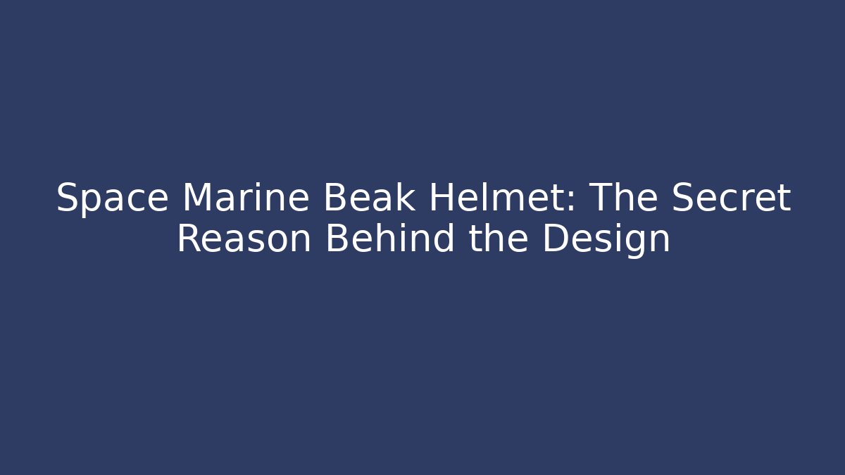 Space Marine Beak Helmet: The Secret Reason Behind the Design
