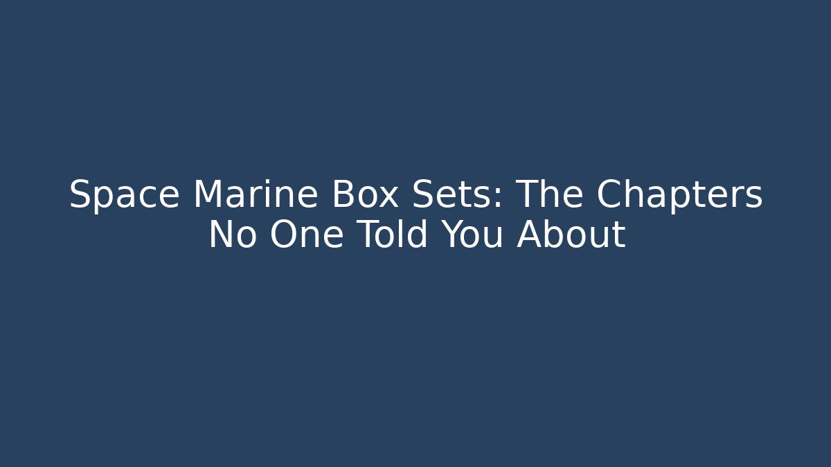 Space Marine Box Sets: The Chapters No One Told You About