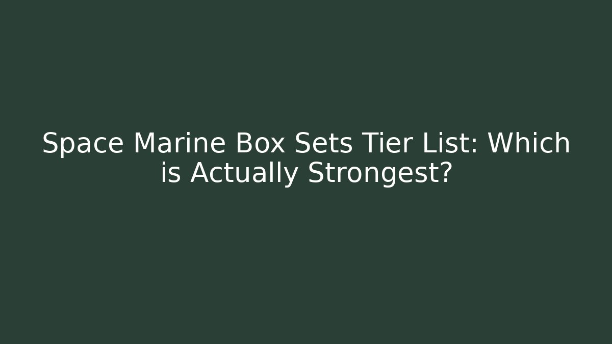 Space Marine Box Sets Tier List: Which is Actually Strongest? - Boomer Naturals