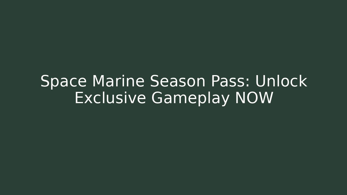 Space Marine Season Pass: Unlock Exclusive Gameplay NOW