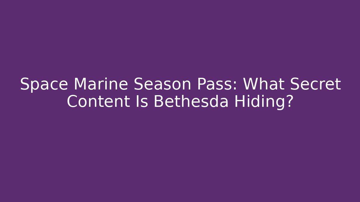 Space Marine Season Pass: What Secret Content Is Bethesda Hiding?