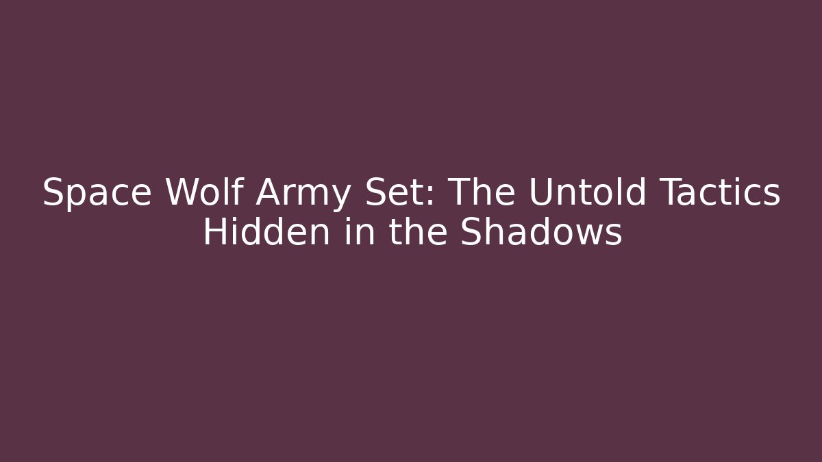 Space Wolf Army Set: The Untold Tactics Hidden in the Shadows