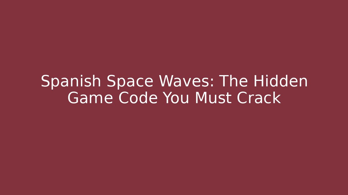 Spanish Space Waves: The Hidden Game Code You Must Crack