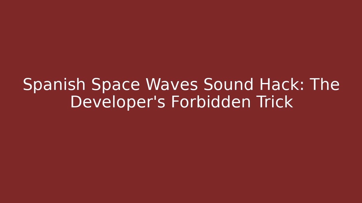 Spanish Space Waves Sound Hack: The Developer's Forbidden Trick