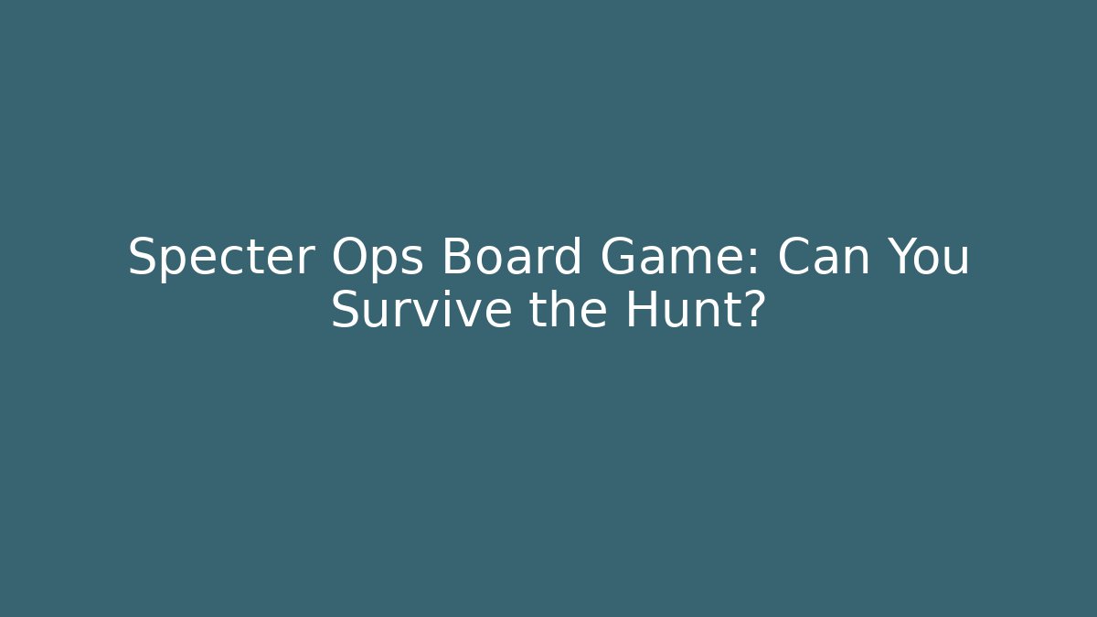 Specter Ops Board Game: Can You Survive the Hunt?