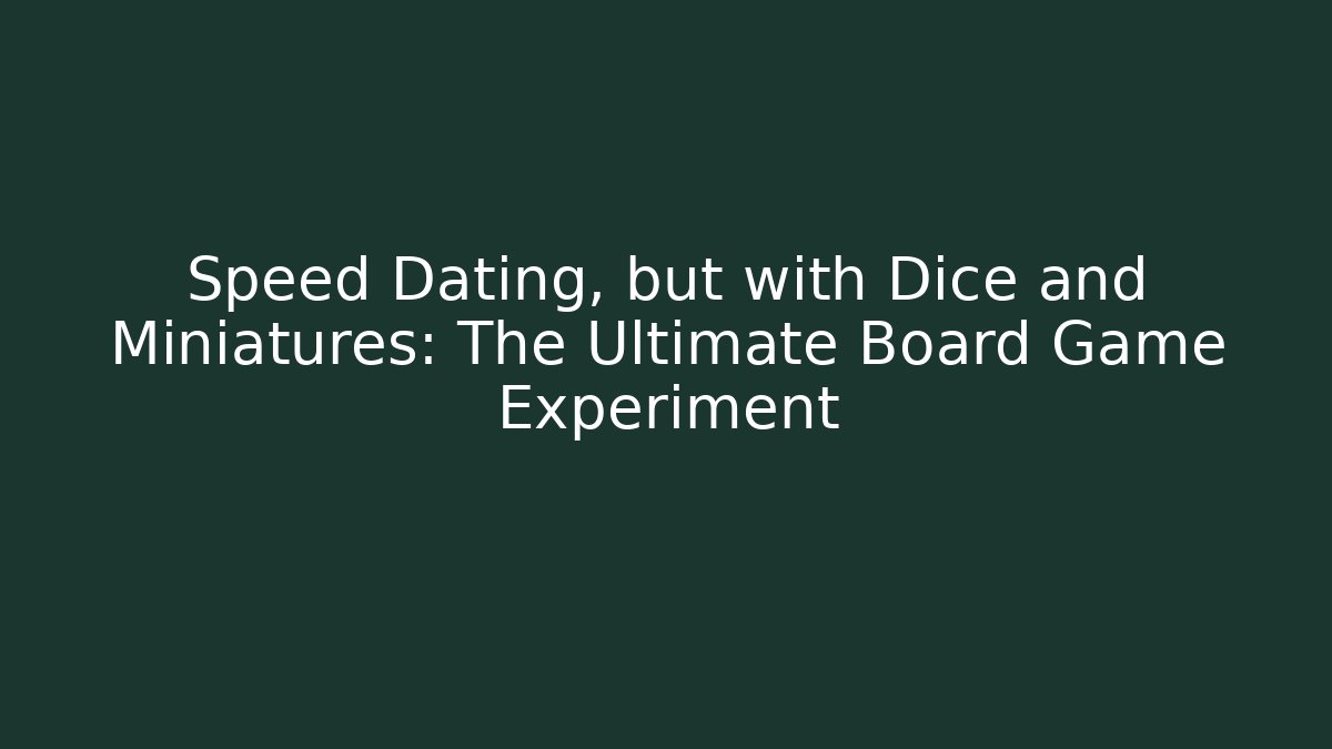 Speed Dating, but with Dice and Miniatures: The Ultimate Board Game Experiment