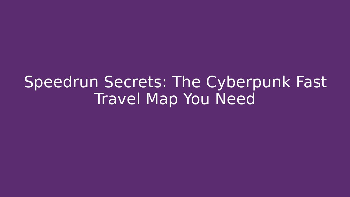 Speedrun Secrets: The Cyberpunk Fast Travel Map You Need