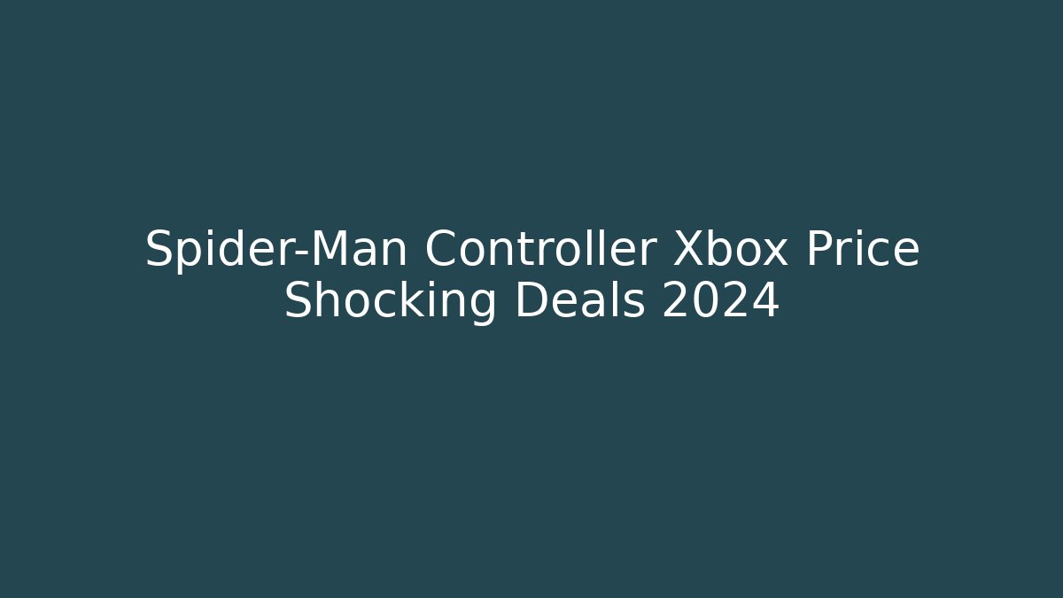 Spider-Man Controller Xbox Price Shocking Deals 2024