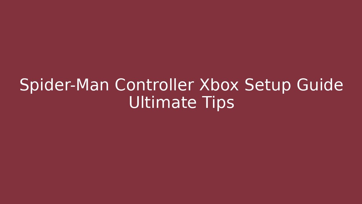 Spider-Man Controller Xbox Setup Guide Ultimate Tips