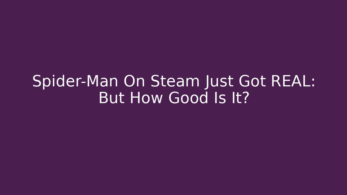 Spider-Man On Steam Just Got REAL: But How Good Is It?
