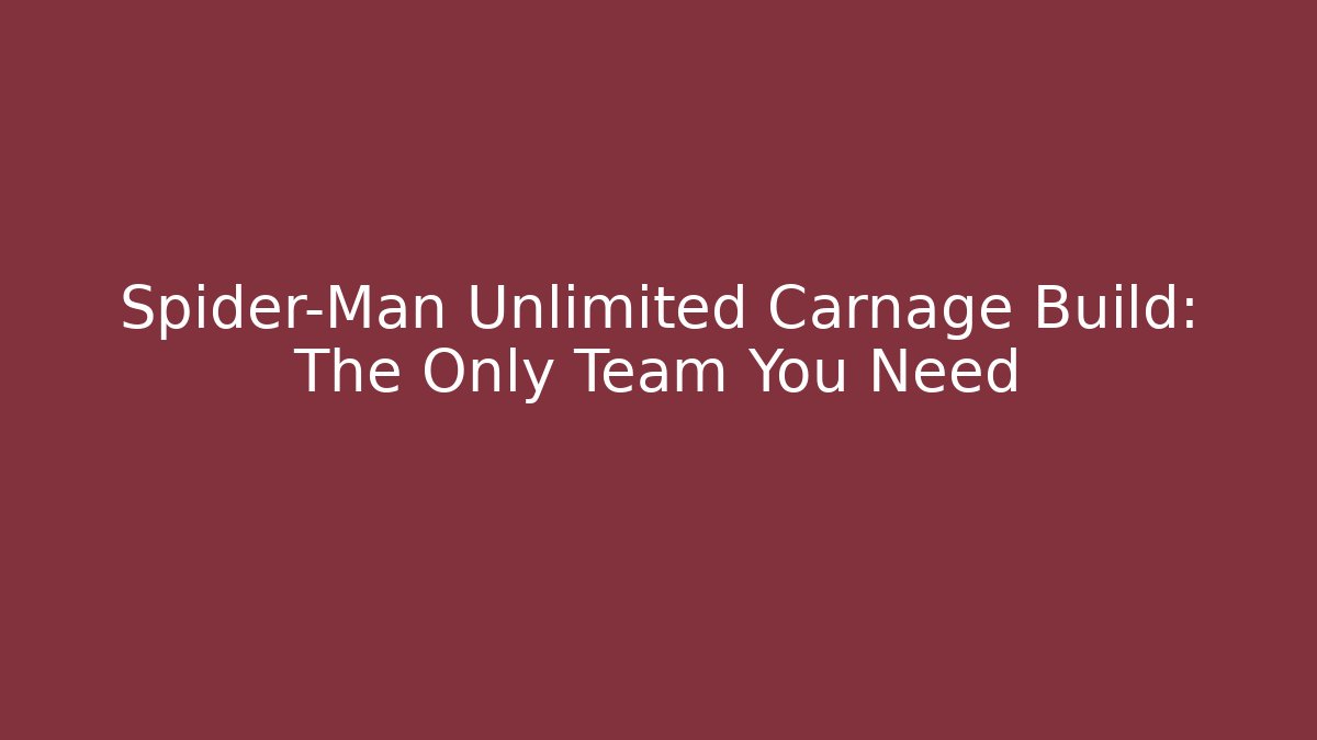 Spider-Man Unlimited Carnage Build: The Only Team You Need