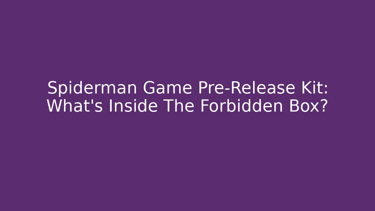 Spiderman Game Pre-Release Kit: What’s Inside The Forbidden Box?