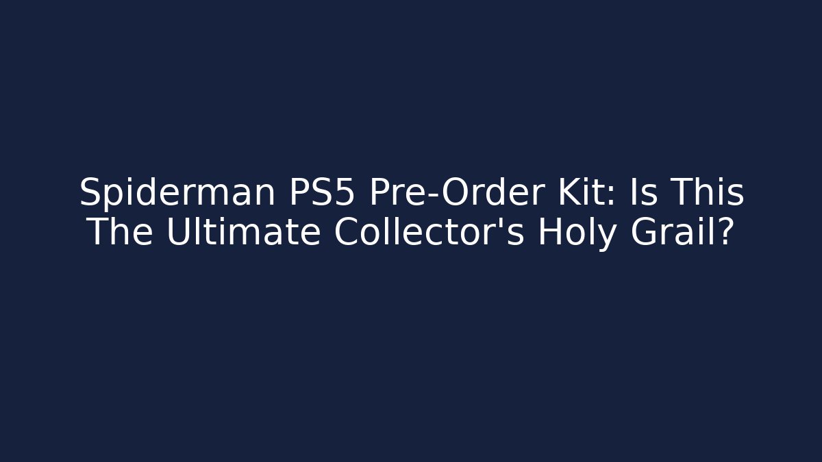 Spiderman PS5 Pre-Order Kit: Is This The Ultimate Collector’s Holy Grail?