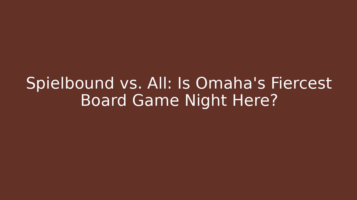 Spielbound vs. All: Is Omaha’s Fiercest Board Game Night Here? - Boomer Naturals