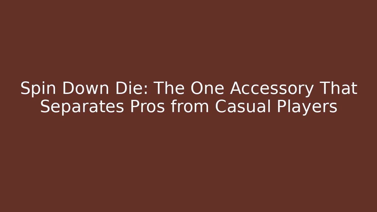 Spin Down Die: The One Accessory That Separates Pros from Casual Players