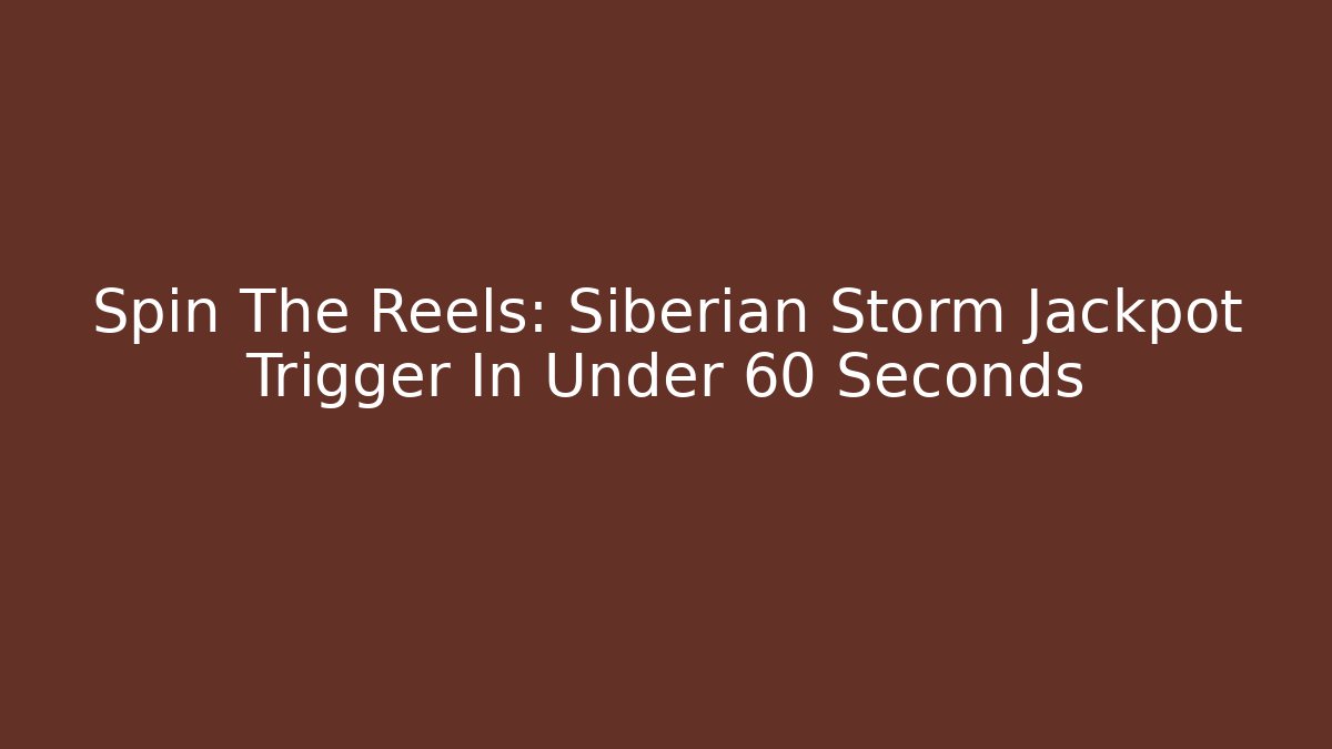 Spin The Reels: Siberian Storm Jackpot Trigger In Under 60 Seconds