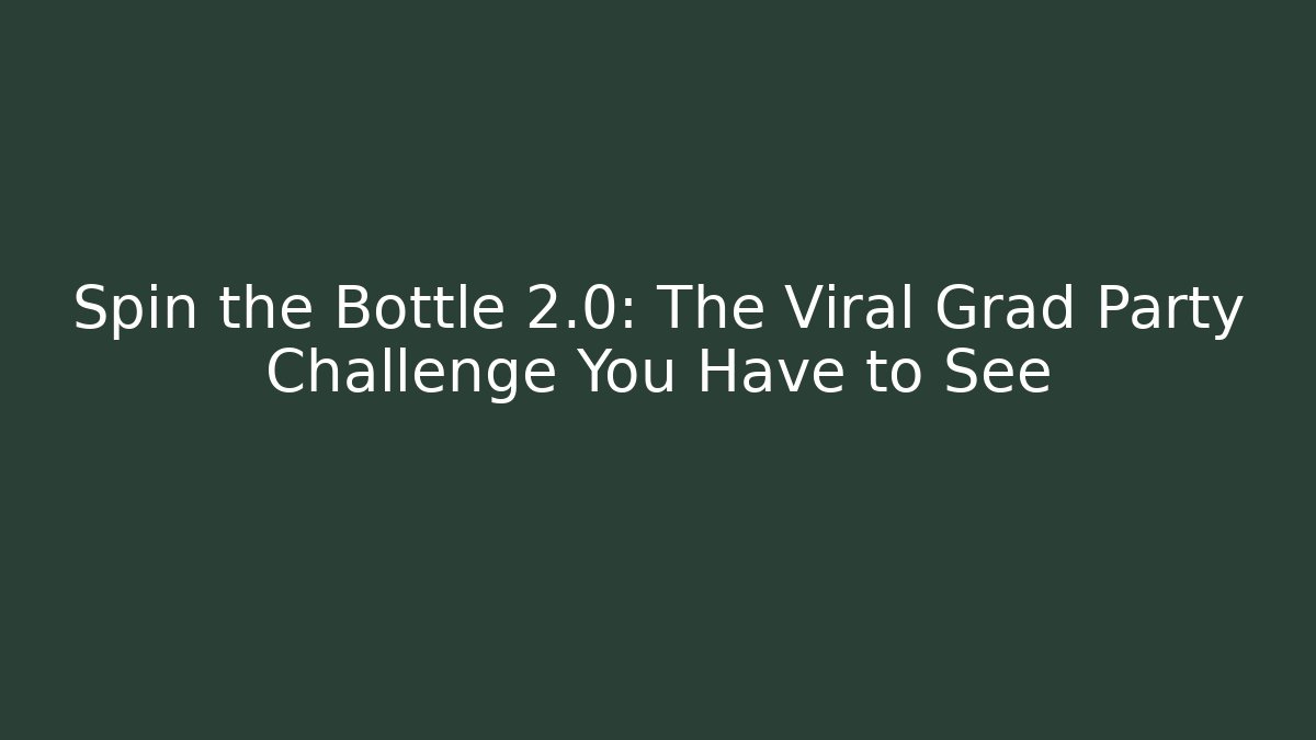 Spin the Bottle 2.0: The Viral Grad Party Challenge You Have to See
