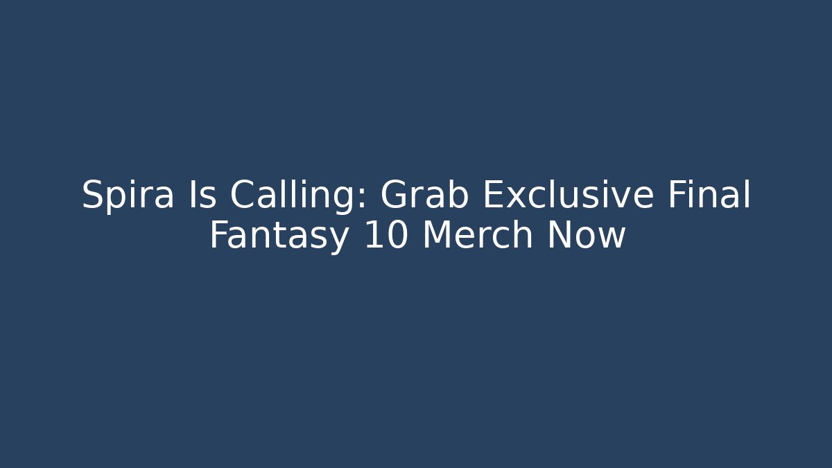 Spira Is Calling: Grab Exclusive Final Fantasy 10 Merch Now