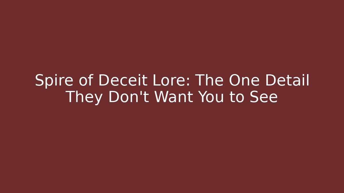 Spire of Deceit Lore: The One Detail They Don't Want You to See