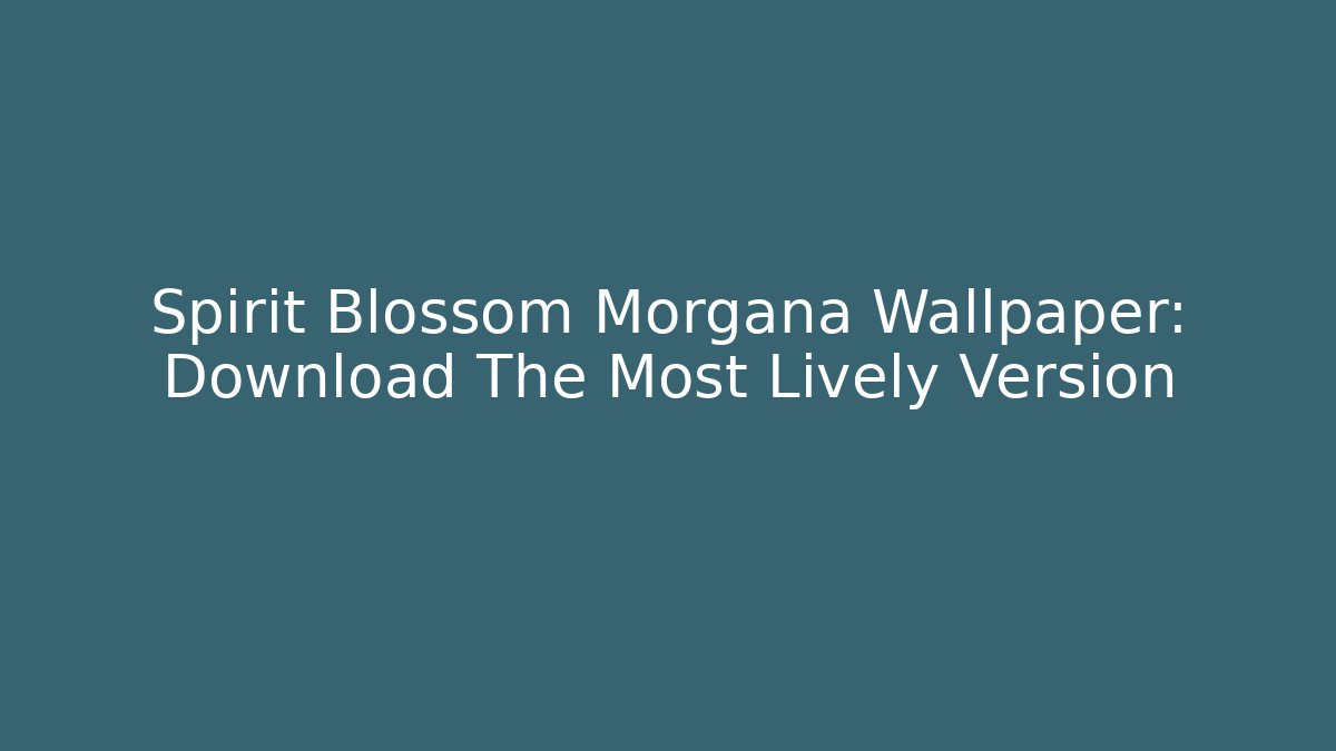 Spirit Blossom Morgana Wallpaper: Download The Most Lively Version