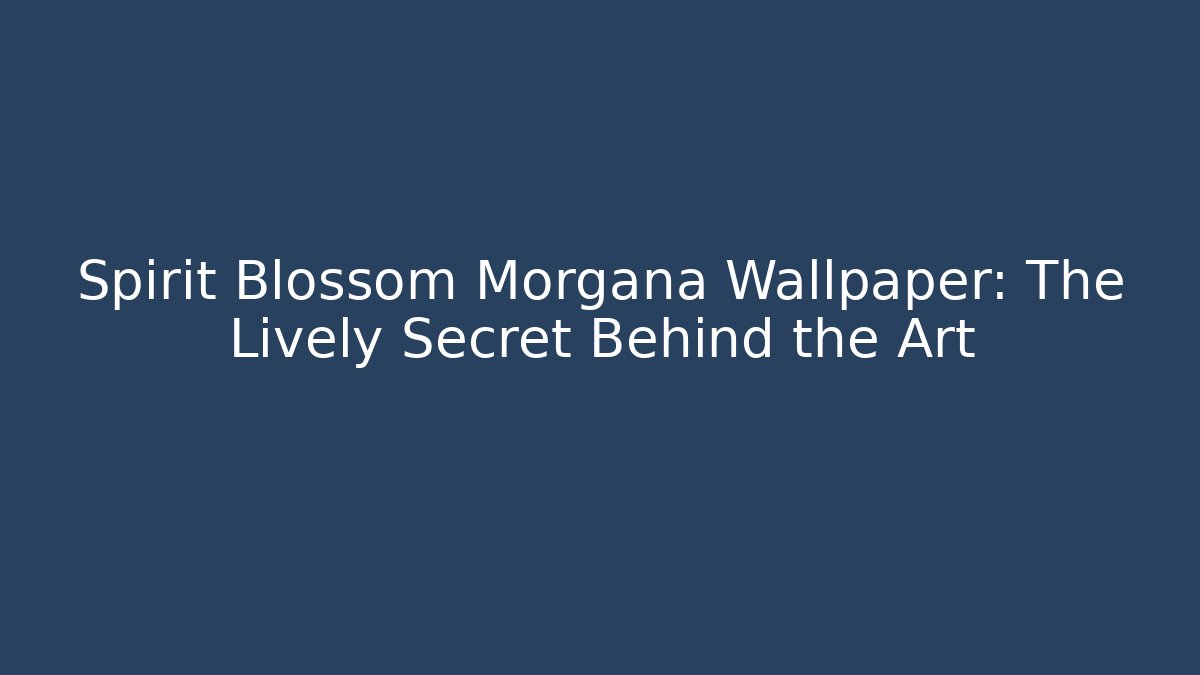 Spirit Blossom Morgana Wallpaper: The Lively Secret Behind the Art