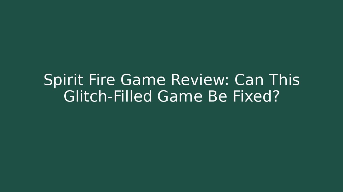 Spirit Fire Game Review: Can This Glitch-Filled Game Be Fixed?