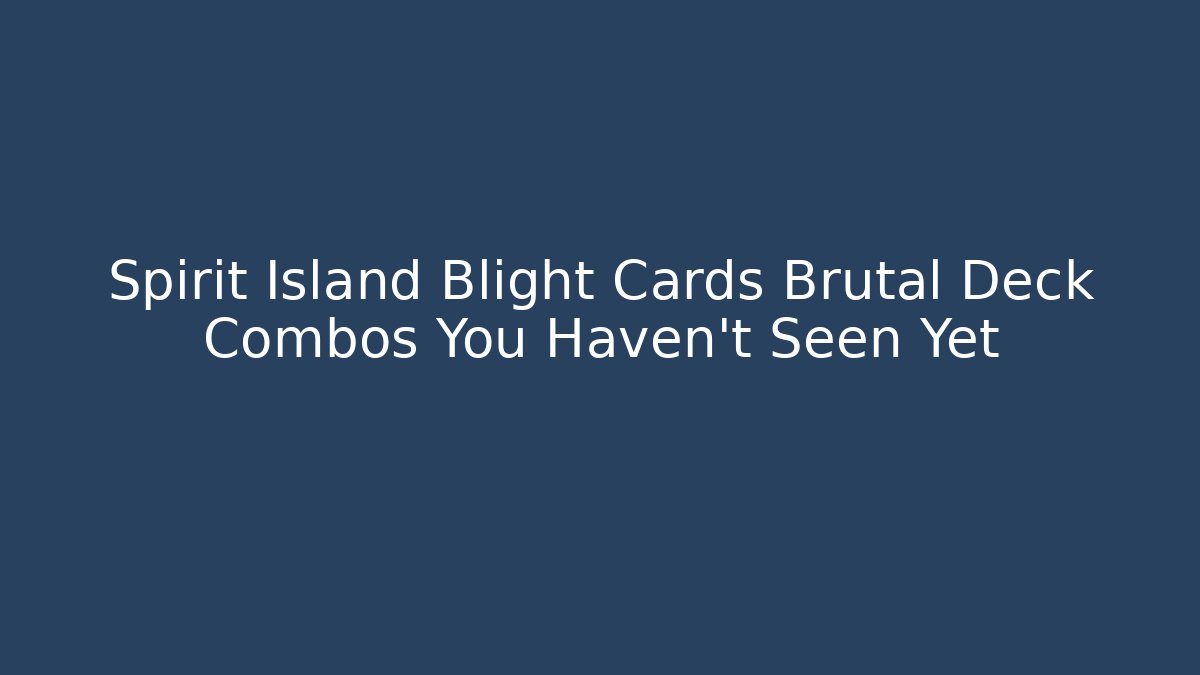 Spirit Island Blight Cards Brutal Deck Combos You Haven't Seen Yet