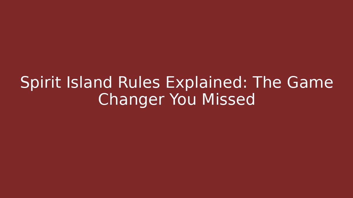 Spirit Island Rules Explained: The Game Changer You Missed