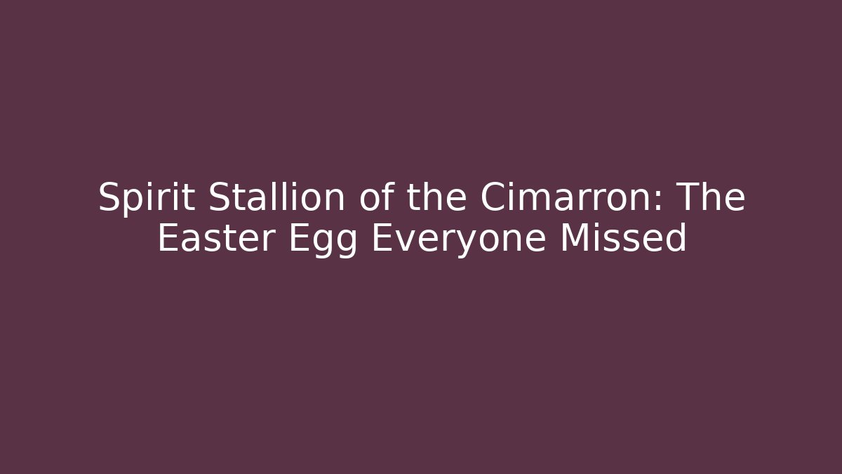 Spirit Stallion of the Cimarron: The Easter Egg Everyone Missed