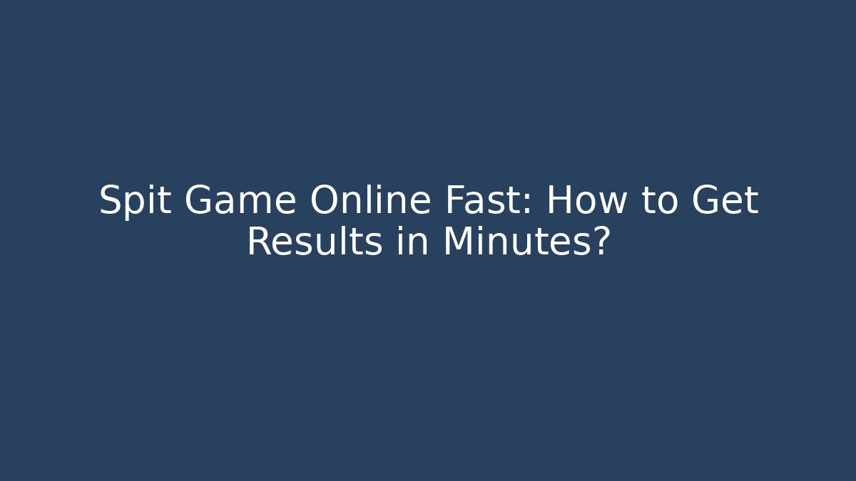 Spit Game Online Fast: How to Get Results in Minutes?