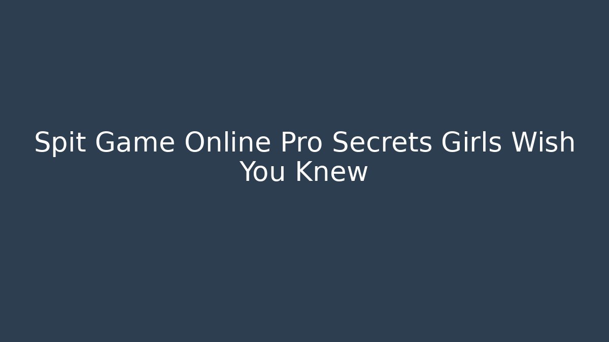 Spit Game Online Pro Secrets Girls Wish You Knew