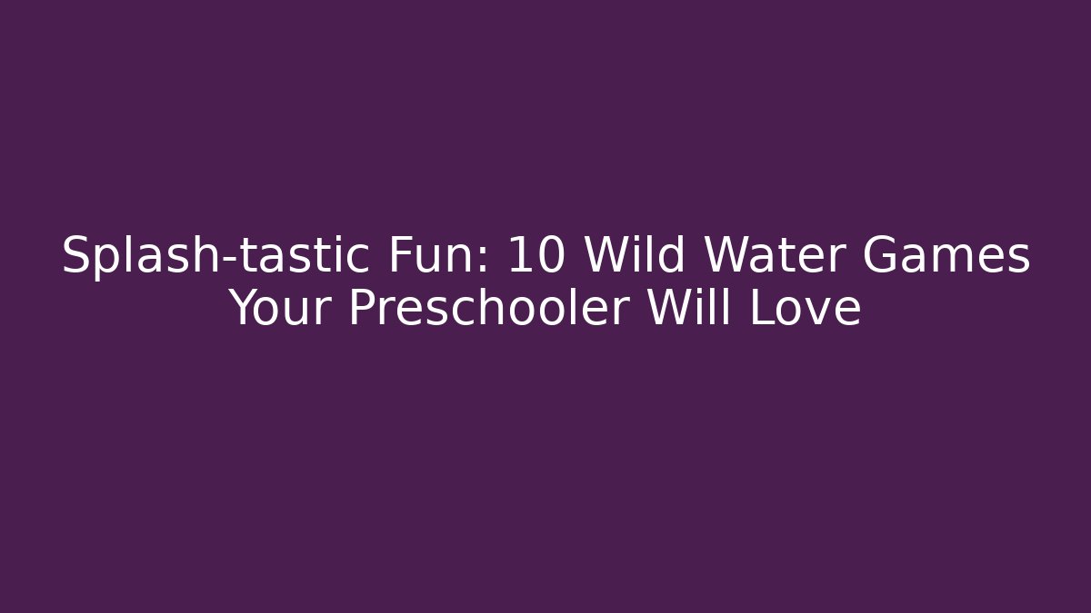 Splash-tastic Fun: 10 Wild Water Games Your Preschooler Will Love