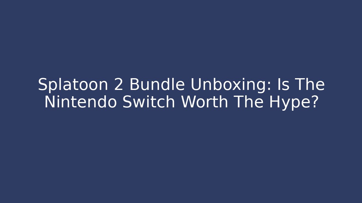 Splatoon 2 Bundle Unboxing: Is The Nintendo Switch Worth The Hype? - Boomer Naturals