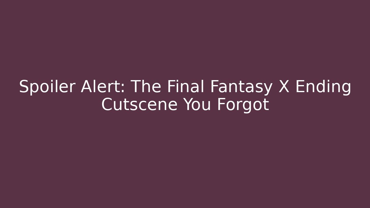 Spoiler Alert: The Final Fantasy X Ending Cutscene You Forgot