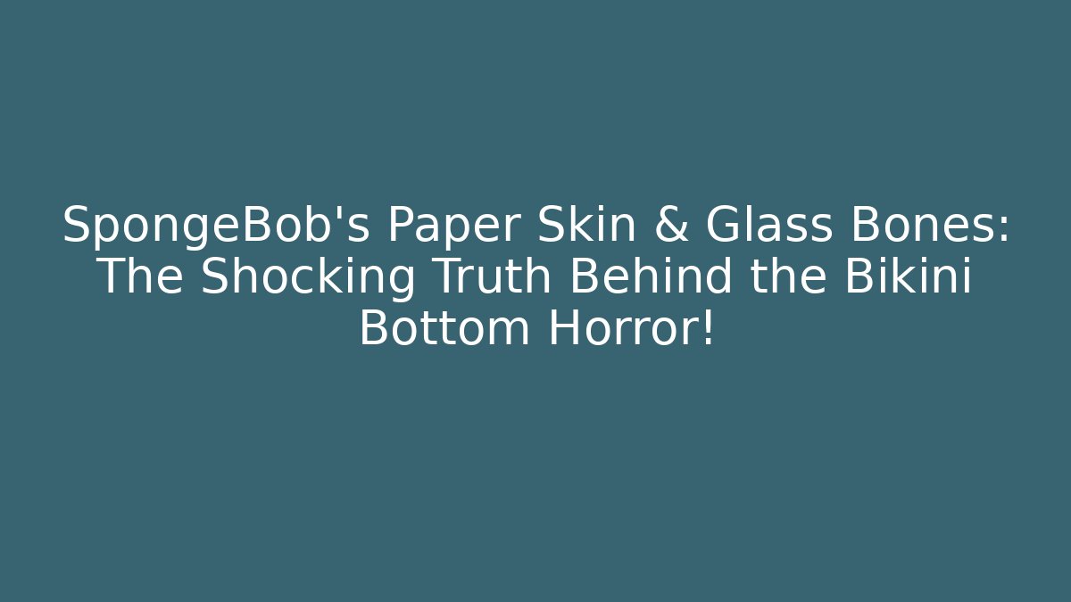 SpongeBob's Paper Skin & Glass Bones: The Shocking Truth Behind the Bikini Bottom Horror!