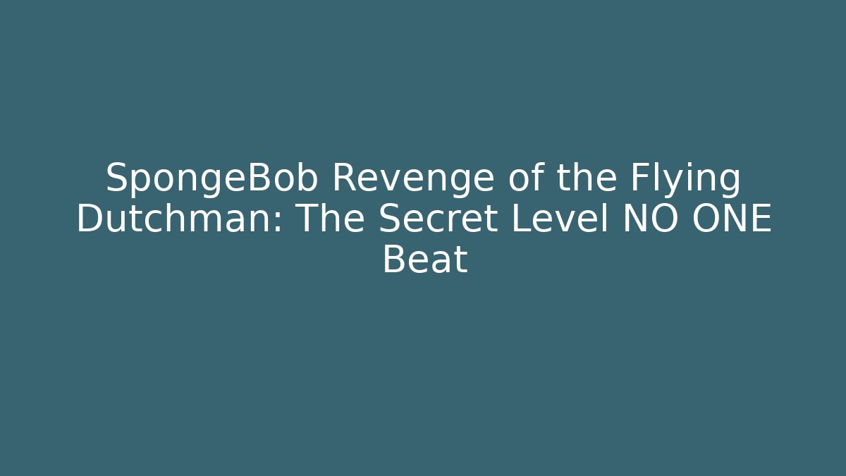 SpongeBob Revenge of the Flying Dutchman: The Secret Level NO ONE Beat